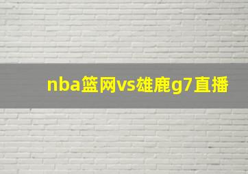 nba篮网vs雄鹿g7直播