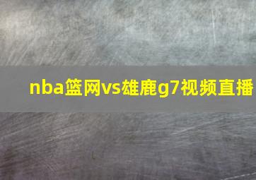 nba篮网vs雄鹿g7视频直播