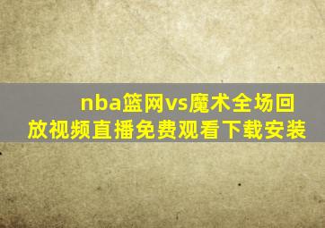 nba篮网vs魔术全场回放视频直播免费观看下载安装