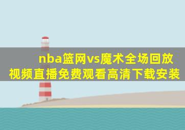 nba篮网vs魔术全场回放视频直播免费观看高清下载安装