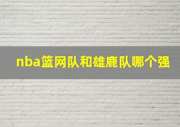 nba篮网队和雄鹿队哪个强