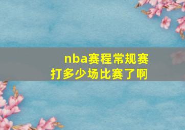 nba赛程常规赛打多少场比赛了啊