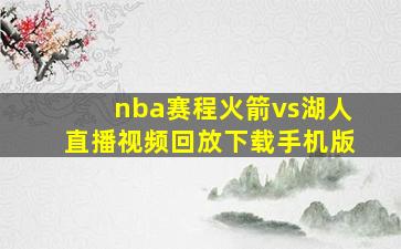 nba赛程火箭vs湖人直播视频回放下载手机版