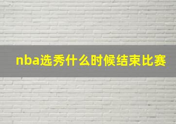 nba选秀什么时候结束比赛