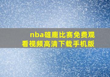 nba雄鹿比赛免费观看视频高清下载手机版