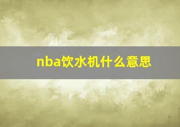 nba饮水机什么意思