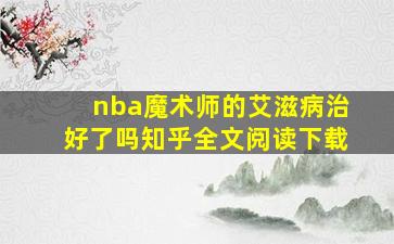 nba魔术师的艾滋病治好了吗知乎全文阅读下载