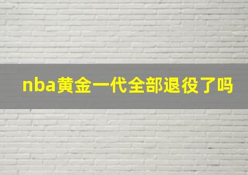 nba黄金一代全部退役了吗