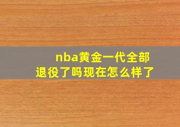 nba黄金一代全部退役了吗现在怎么样了