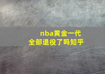 nba黄金一代全部退役了吗知乎