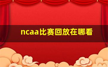 ncaa比赛回放在哪看