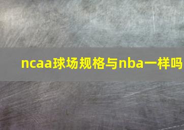 ncaa球场规格与nba一样吗