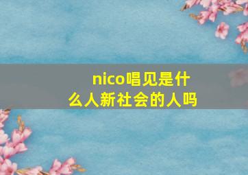 nico唱见是什么人新社会的人吗