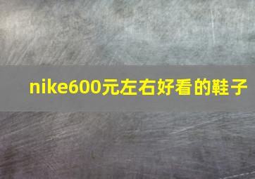 nike600元左右好看的鞋子