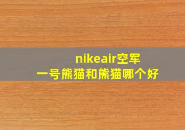 nikeair空军一号熊猫和熊猫哪个好