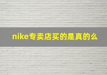 nike专卖店买的是真的么