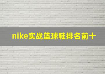 nike实战篮球鞋排名前十