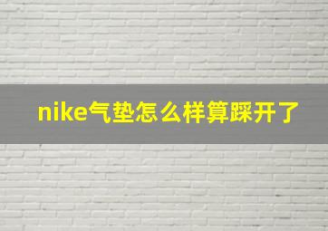 nike气垫怎么样算踩开了