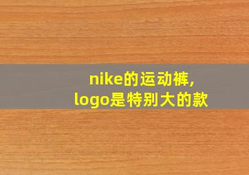 nike的运动裤,logo是特别大的款