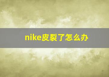 nike皮裂了怎么办