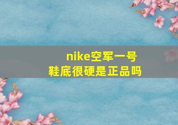 nike空军一号鞋底很硬是正品吗