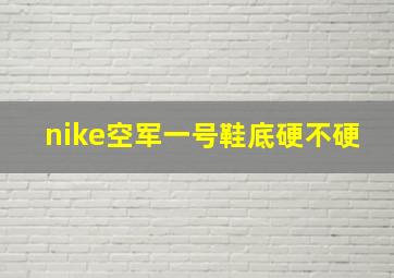 nike空军一号鞋底硬不硬