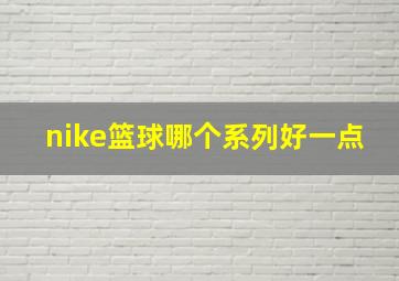 nike篮球哪个系列好一点