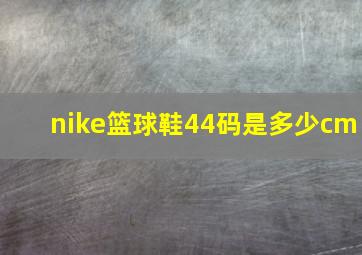 nike篮球鞋44码是多少cm