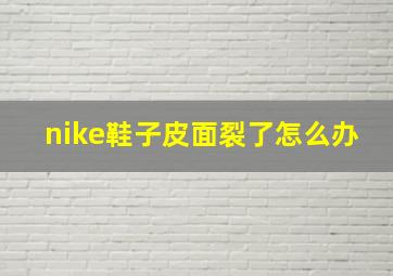 nike鞋子皮面裂了怎么办