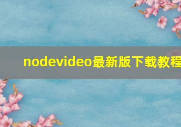 nodevideo最新版下载教程