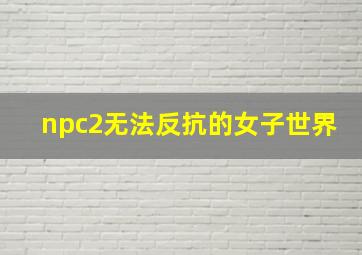 npc2无法反抗的女子世界