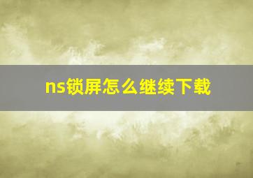 ns锁屏怎么继续下载