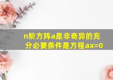 n阶方阵a是非奇异的充分必要条件是方程ax=0