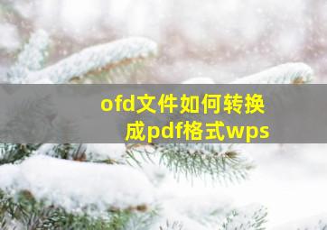 ofd文件如何转换成pdf格式wps