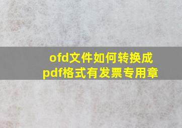 ofd文件如何转换成pdf格式有发票专用章