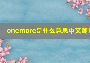 onemore是什么意思中文翻译