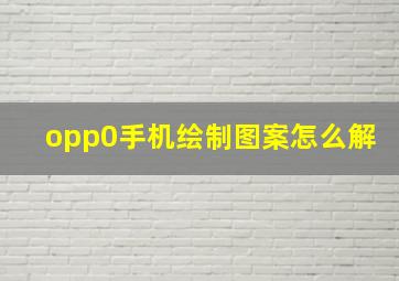 opp0手机绘制图案怎么解