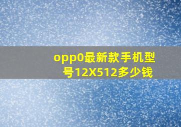 opp0最新款手机型号12X512多少钱