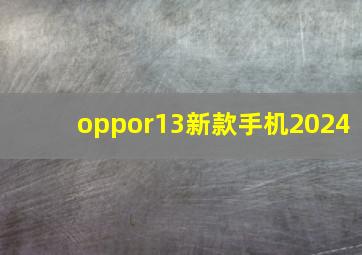 oppor13新款手机2024