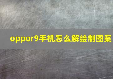 oppor9手机怎么解绘制图案