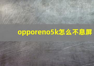 opporeno5k怎么不息屏