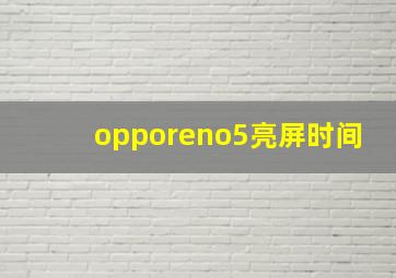 opporeno5亮屏时间