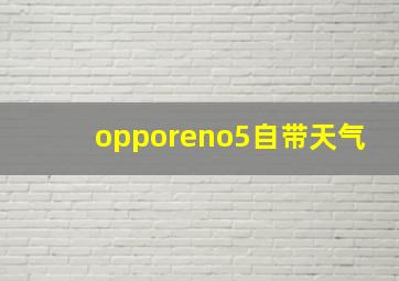 opporeno5自带天气