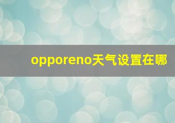 opporeno天气设置在哪