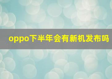 oppo下半年会有新机发布吗