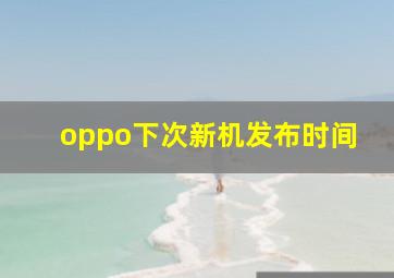 oppo下次新机发布时间