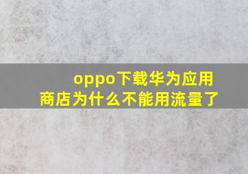 oppo下载华为应用商店为什么不能用流量了