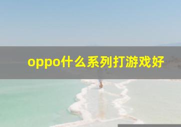 oppo什么系列打游戏好