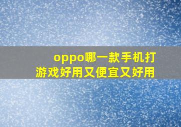 oppo哪一款手机打游戏好用又便宜又好用