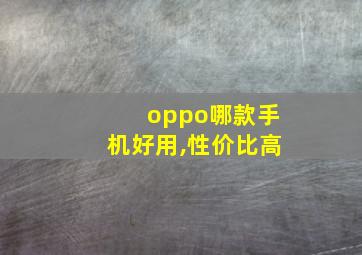 oppo哪款手机好用,性价比高